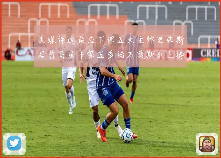 美媒评选最应下课五大主帅里弗斯居首乌度卡第五多诺万莫斯利上榜成长观察