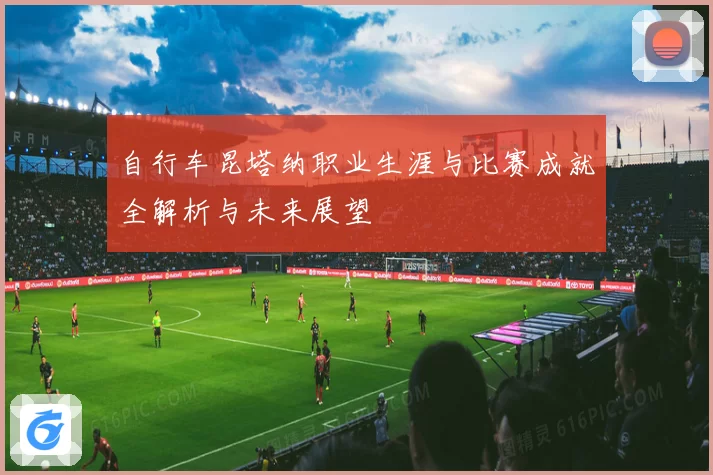 自行车昆塔纳职业生涯与比赛成就全解析与未来展望