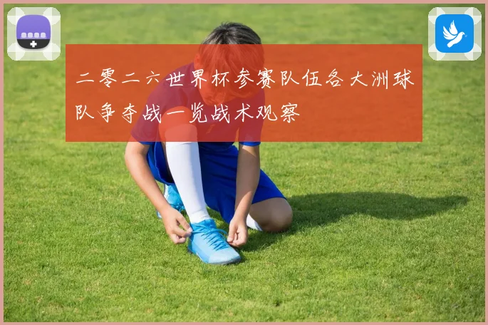 二零二六世界杯参赛队伍各大洲球队争夺战一览战术观察