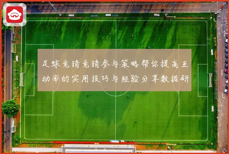 足球竞猜竞猜参与策略帮你提高互动率的实用技巧与经验分享数据研判