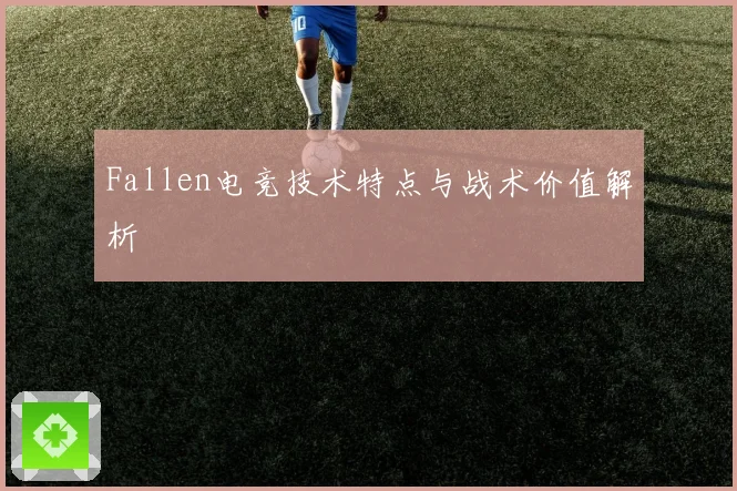 Fallen电竞技术特点与战术价值解析