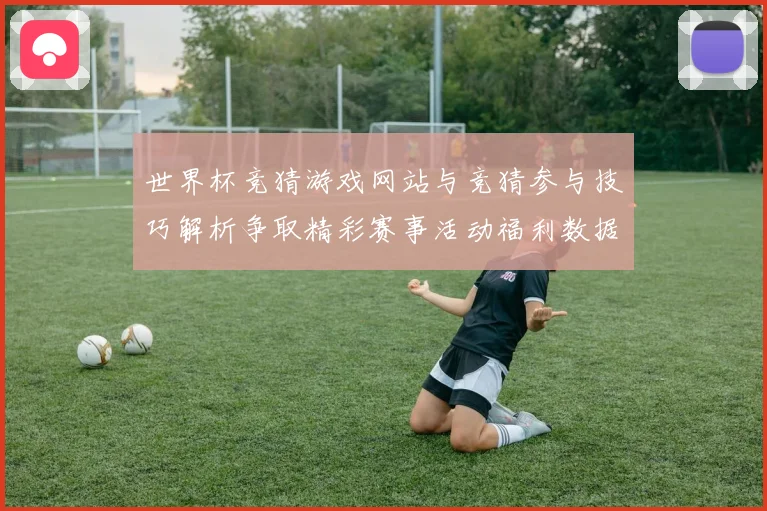 世界杯竞猜游戏网站与竞猜参与技巧解析争取精彩赛事活动福利数据研判