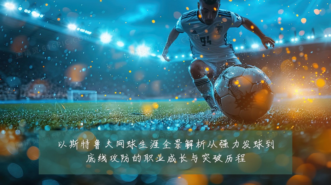 以斯特鲁夫网球生涯全景解析从强力发球到底线攻防的职业成长与突破历程