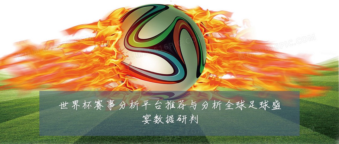 世界杯赛事分析平台推荐与分析全球足球盛宴数据研判