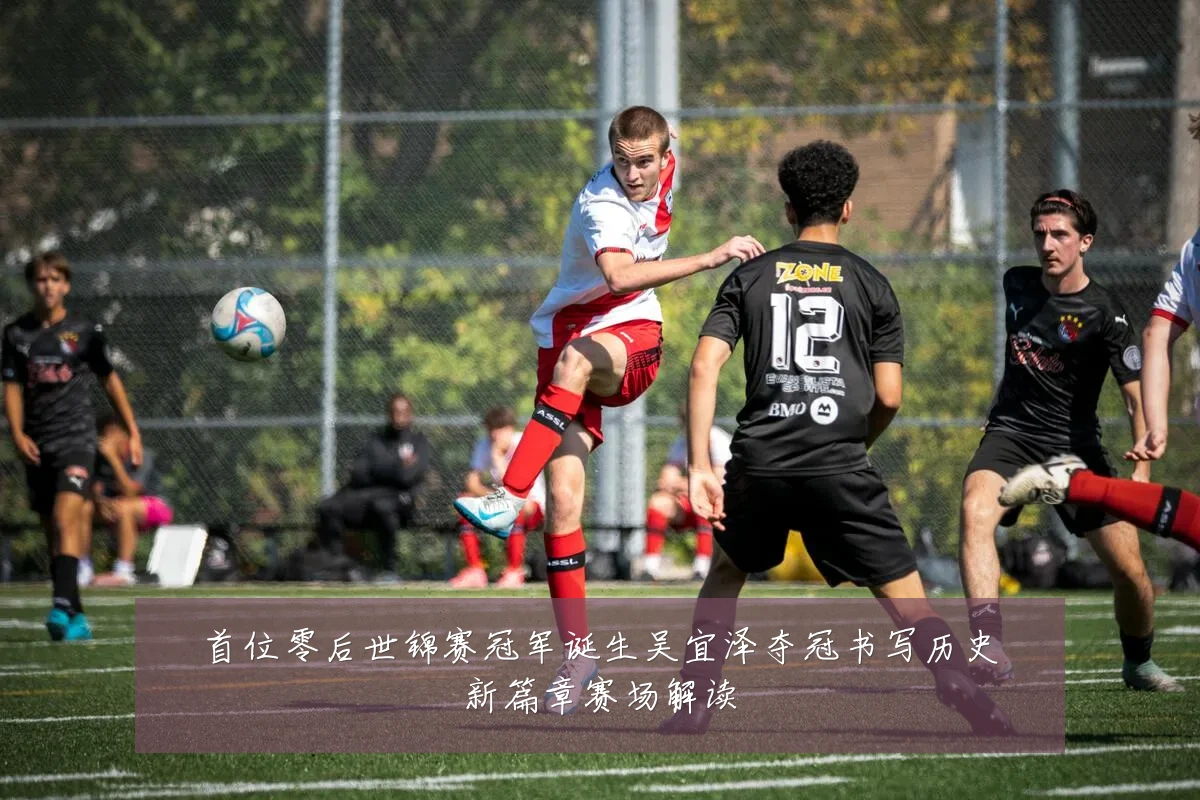 首位零后世锦赛冠军诞生吴宜泽夺冠书写历史新篇章赛场解读