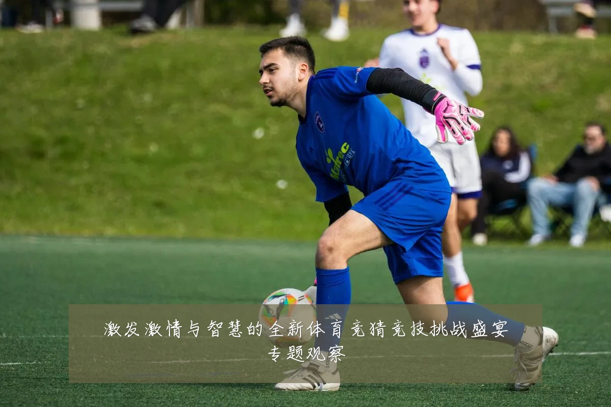 激发激情与智慧的全新体育竞猜竞技挑战盛宴专题观察