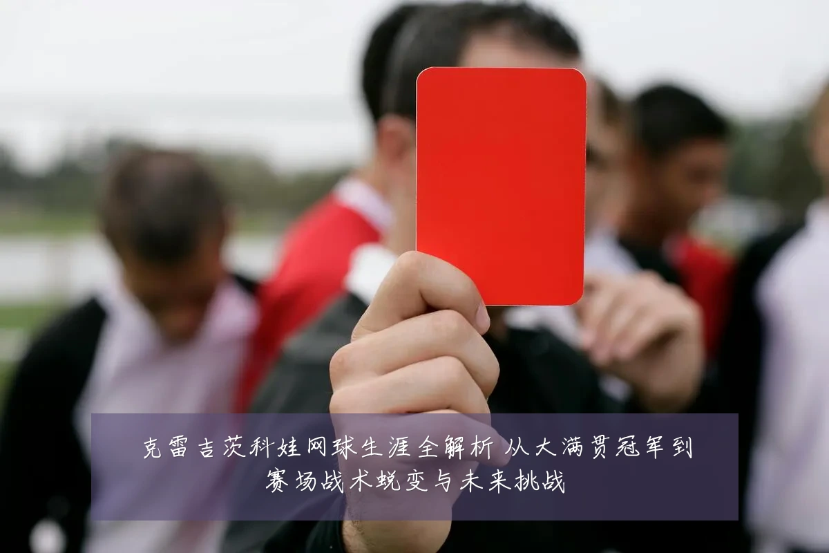 克雷吉茨科娃网球生涯全解析 从大满贯冠军到赛场战术蜕变与未来挑战